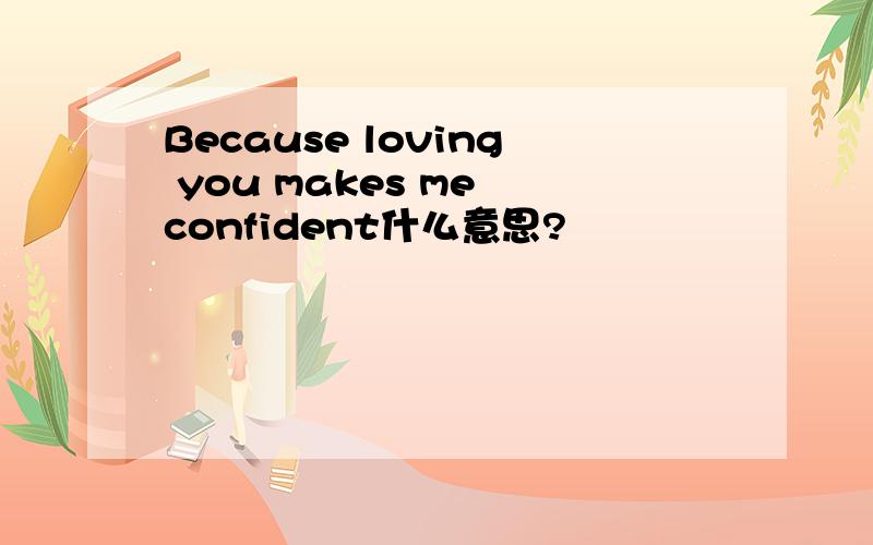 Because loving you makes me confident什么意思?