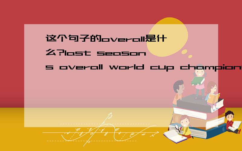 这个句子的overall是什么?last season's overall world cup champions