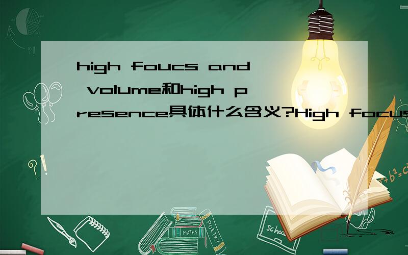 high foucs and volume和high presence具体什么含义?High focus and volume into the business sections of the newspapers:AFR,The AUS,SMH & The Age/ High presence in business magazines like BRW and The Bulletin.