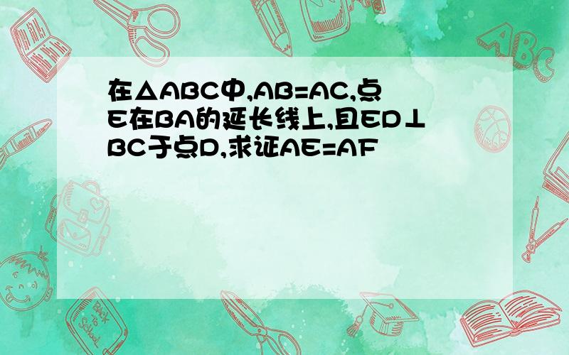 在△ABC中,AB=AC,点E在BA的延长线上,且ED⊥BC于点D,求证AE=AF