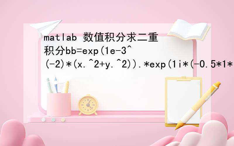 matlab 数值积分求二重积分bb=exp(1e-3^(-2)*(x.^2+y.^2)).*exp(1i*(-0.5*1*(x.^2+y.^2)+1)).*exp(-1i*1*(x*xxx+y*yyy)/1)bb是被积函数,对x,y在-1到1上积分积分后,画出（xxx,yyy,bb)的图像