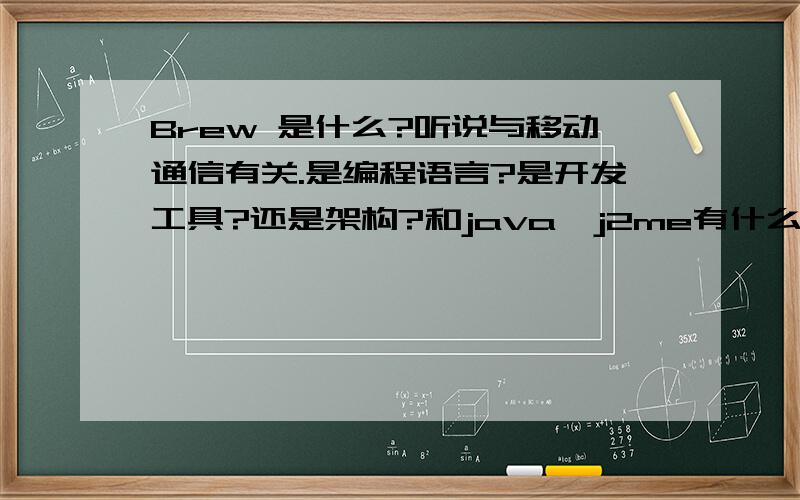 Brew 是什么?听说与移动通信有关.是编程语言?是开发工具?还是架构?和java、j2me有什么关系?这方面的职业是什么?