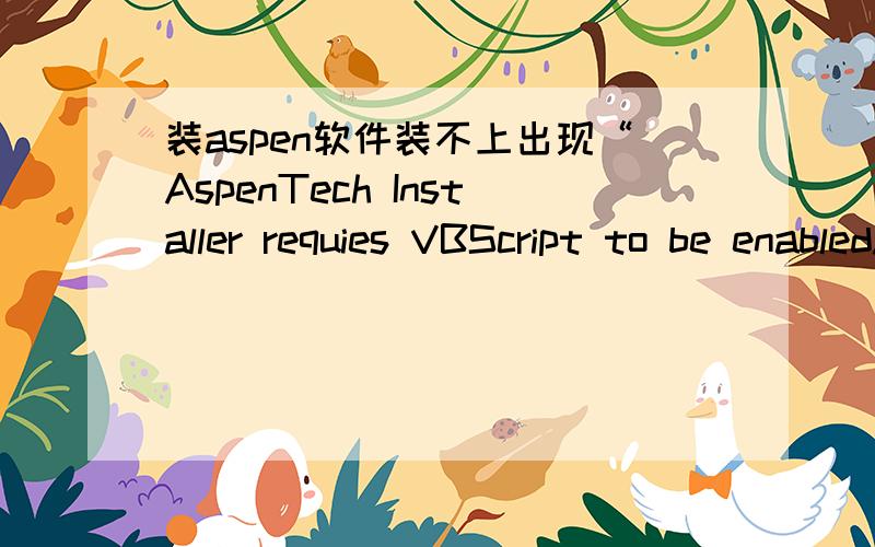 装aspen软件装不上出现“AspenTech Installer requies VBScript to be enabled.Installation can not proceed.