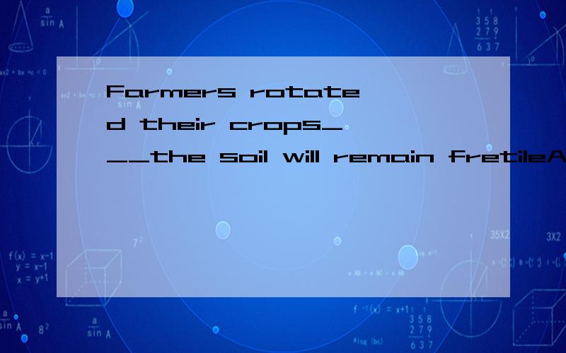 Farmers rotated their crops___the soil will remain fretileA:so that B:lestC:rather than D:unless选哪个?为什么?（我现在正在初学英语,