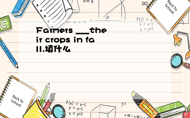 Farmers ___their crops in fall.填什么
