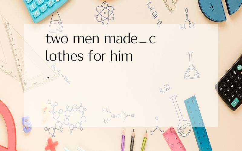 two men made_clothes for him.