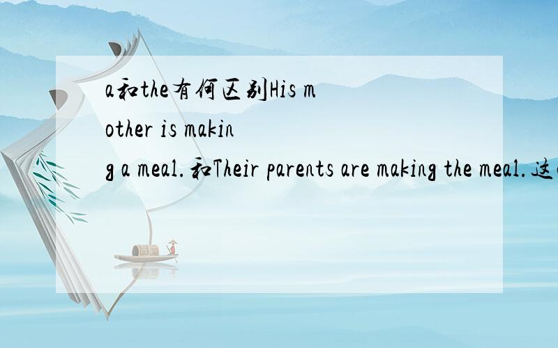 a和the有何区别His mother is making a meal.和Their parents are making the meal.这两句中的a和the有什么区别吗?可不可以混用呢?