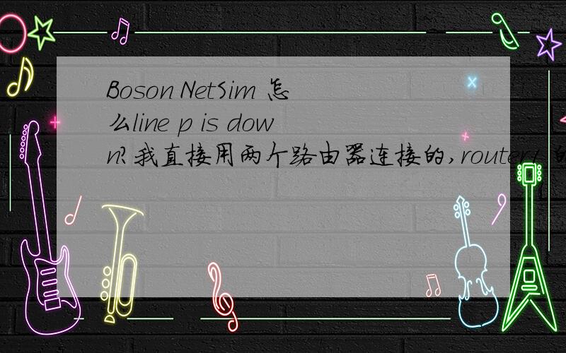 Boson NetSim 怎么line p is down?我直接用两个路由器连接的,router1 的s0 连接router2的s0 在s2端设置的时钟频率
