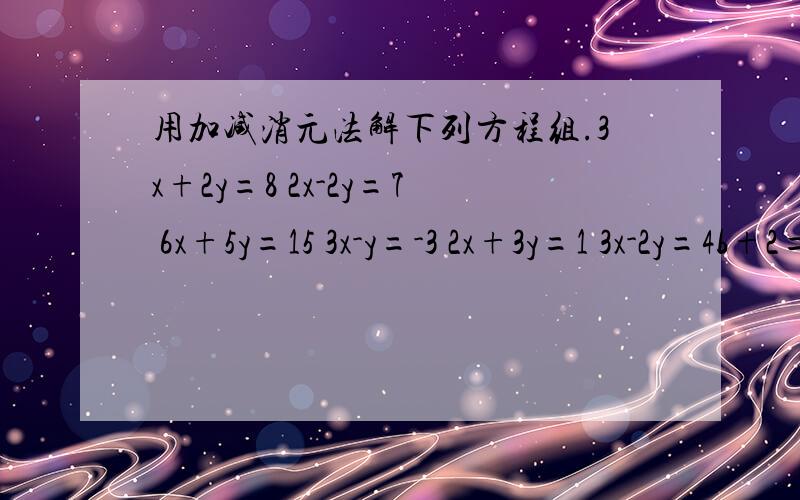 用加减消元法解下列方程组.3x+2y=8 2x-2y=7 6x+5y=15 3x-y=-3 2x+3y=1 3x-2y=4b+2=3a+1=4b-a 要按标准格式来写,回头我再慢慢研究.
