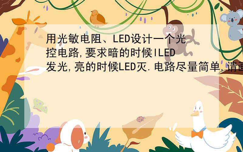 用光敏电阻、LED设计一个光控电路,要求暗的时候lLED发光,亮的时候LED灭.电路尽量简单,请画出电路图