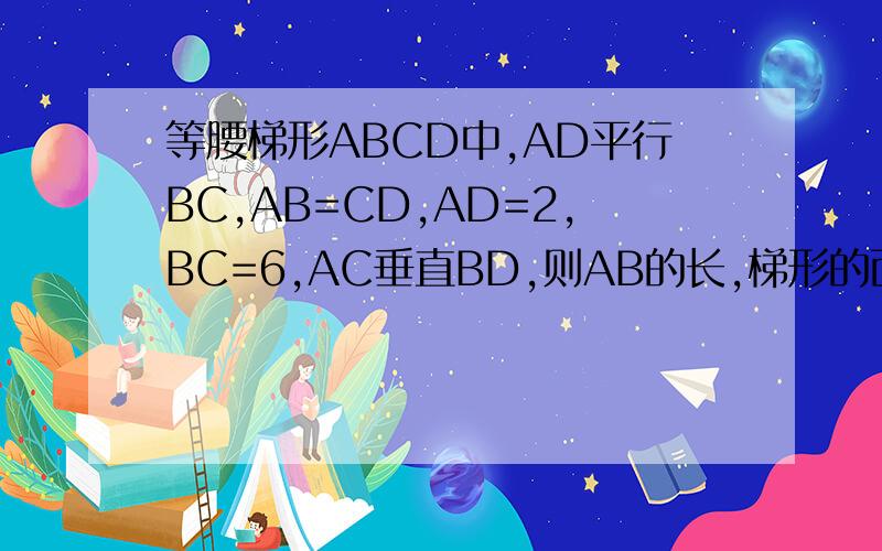 等腰梯形ABCD中,AD平行BC,AB=CD,AD=2,BC=6,AC垂直BD,则AB的长,梯形的面积