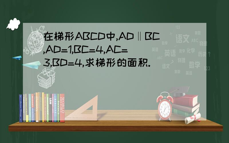 在梯形ABCD中,AD‖BC,AD=1,BC=4,AC=3,BD=4,求梯形的面积.
