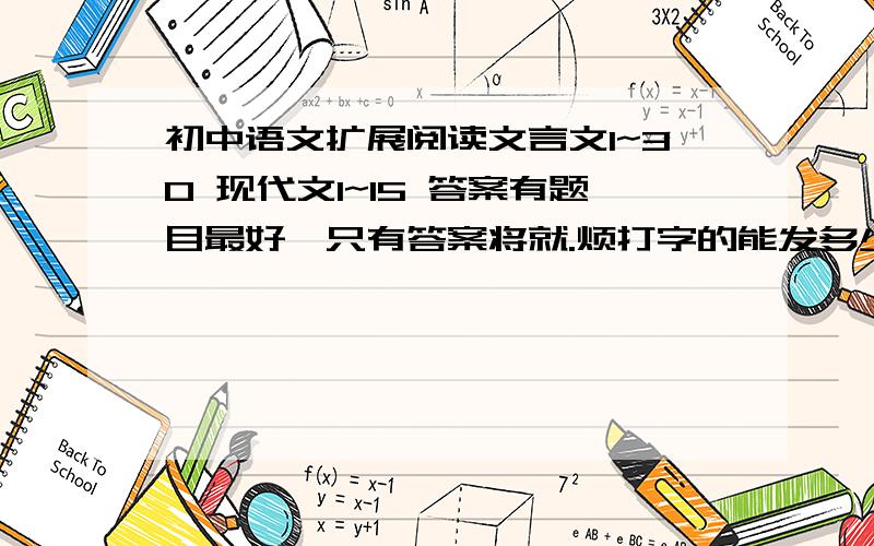 初中语文扩展阅读文言文1~30 现代文1~15 答案有题目最好,只有答案将就.烦打字的能发多少是多少.