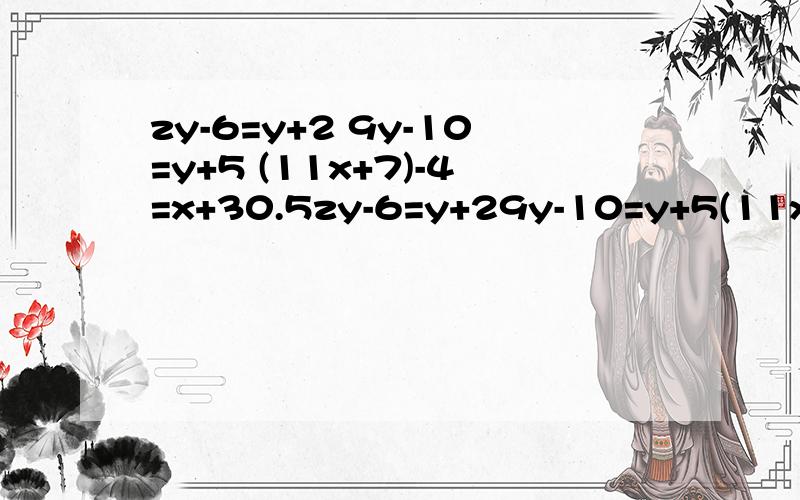 zy-6=y+2 9y-10=y+5 (11x+7)-4=x+30.5zy-6=y+29y-10=y+5(11x+7)-4=x+30.5