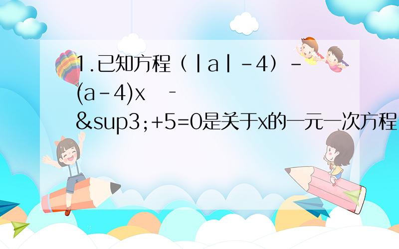 1.已知方程（｜a｜-4）-(a-4)xⁿ‐³+5=0是关于x的一元一次方程,求关于x的方程a(x-2)+(n/3)x=5的解.2.关于x的方程3mx=(2m-1)x+1中,m为何整数时,方程的解是正整数.3.已知关于x的方程,x(2x+b)=12x+5有无