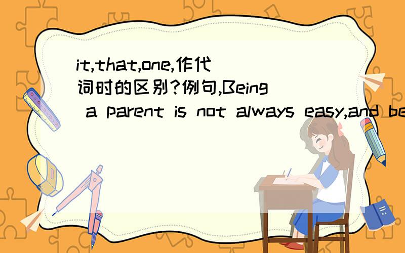 it,that,one,作代词时的区别?例句,Being a parent is not always easy,and being the parent of a child with dpecial needs often carries with ____ extra stress.这句话框里为什么只能用one?而不用it或that?