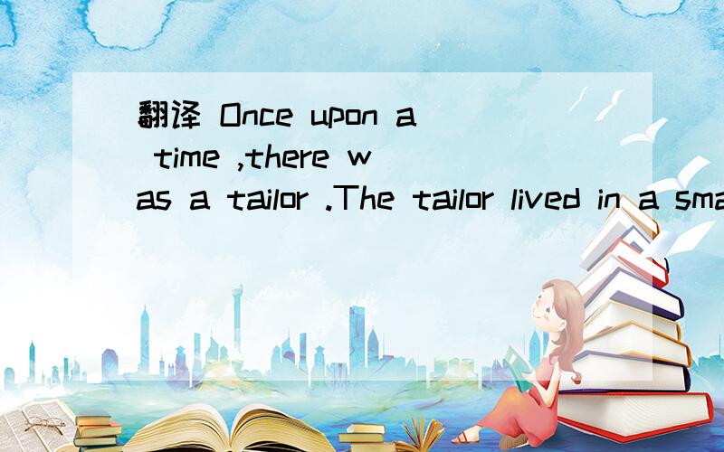 翻译 Once upon a time ,there was a tailor .The tailor lived in a small house .The house was in a