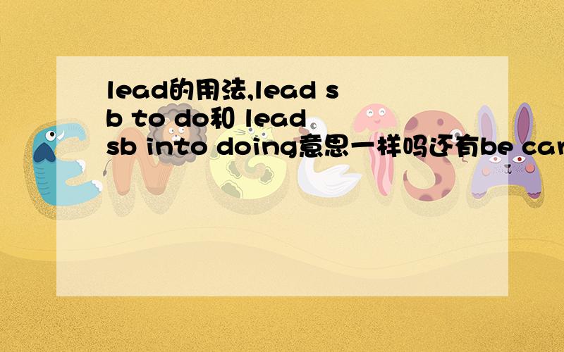 lead的用法,lead sb to do和 lead sb into doing意思一样吗还有be careful of和 be careful with的区别，