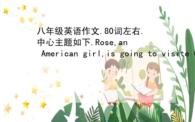八年级英语作文.80词左右.中心主题如下.Rose,an American girl,is going to visite China.Please write an e-mail to tell her something about eating habits and how to eat heathily in China.