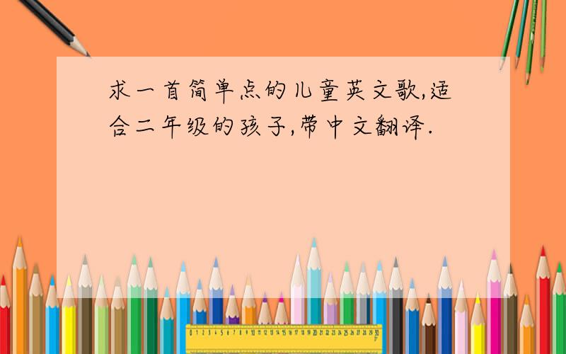求一首简单点的儿童英文歌,适合二年级的孩子,带中文翻译.