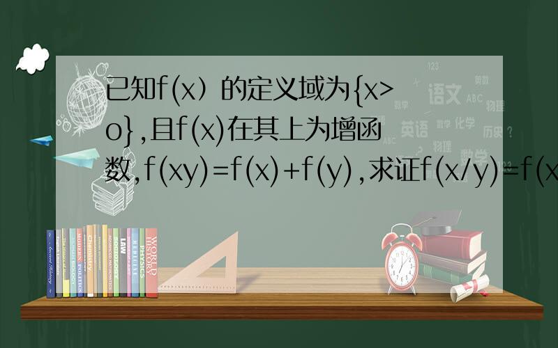 已知f(x）的定义域为{x>o},且f(x)在其上为增函数,f(xy)=f(x)+f(y),求证f(x/y)=f(x)-f(y)