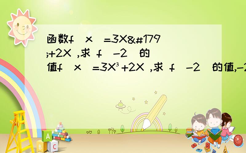 函数f(x)=3X³+2X ,求 f(-2)的值f(x)=3X³+2X ,求 f(-2)的值,-28,咋算的(-2)³ 不是正数吗