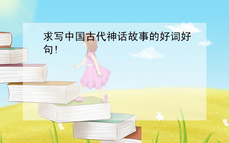 求写中国古代神话故事的好词好句!