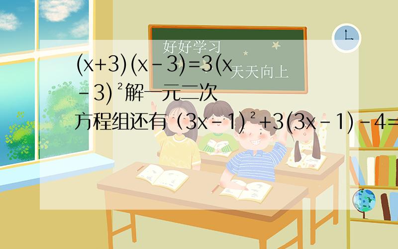 (x+3)(x-3)=3(x-3)²解一元二次方程组还有（3x-1)²+3(3x-1)-4=0
