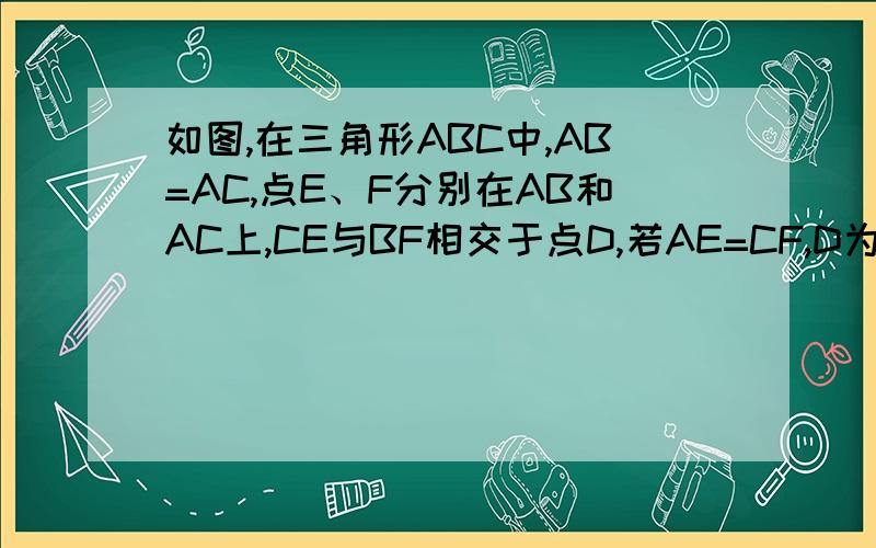 如图,在三角形ABC中,AB=AC,点E、F分别在AB和AC上,CE与BF相交于点D,若AE=CF,D为BF的中点,则AE：AF为