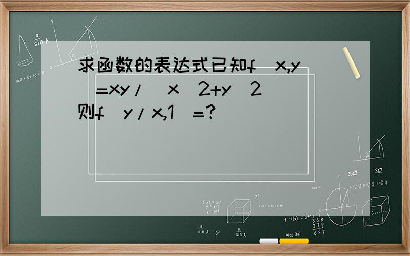 求函数的表达式已知f(x,y)=xy/(x^2+y^2)则f(y/x,1)=?