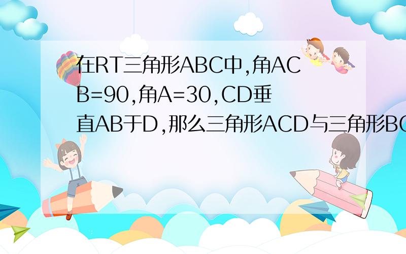 在RT三角形ABC中,角ACB=90,角A=30,CD垂直AB于D,那么三角形ACD与三角形BCD的面积比