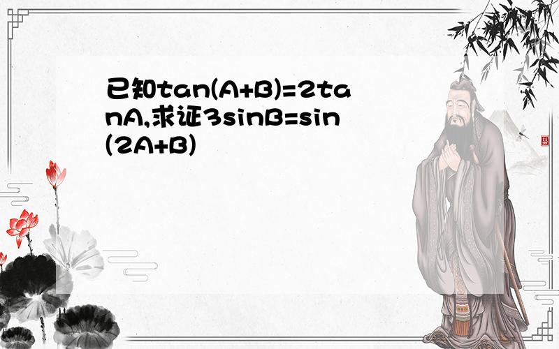已知tan(A+B)=2tanA,求证3sinB=sin(2A+B)