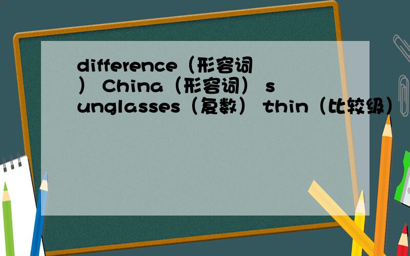 difference（形容词） China（形容词） sunglasses（复数） thin（比较级） big（比较级）