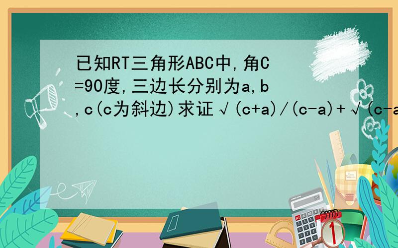 已知RT三角形ABC中,角C=90度,三边长分别为a,b,c(c为斜边)求证√(c+a)/(c-a)+√(c-a)/(c+a)=2c/bxiexie