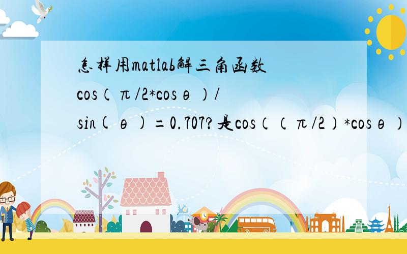 怎样用matlab解三角函数cos（π/2*cosθ）/sin(θ)=0.707?是cos（（π/2）*cosθ）/sin(θ)=0.707