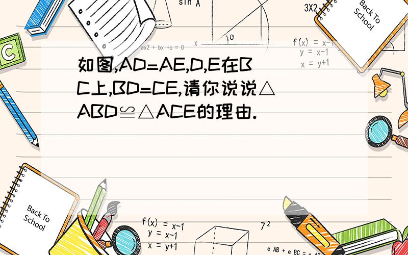 如图,AD=AE,D,E在BC上,BD=CE,请你说说△ABD≌△ACE的理由.