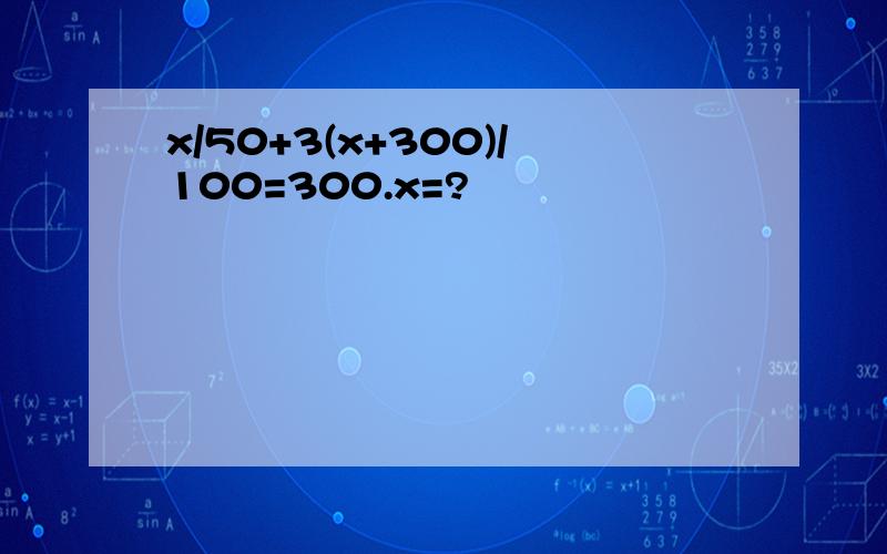 x/50+3(x+300)/100=300.x=?