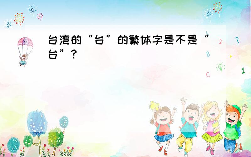 台湾的“台”的繁体字是不是“台”?