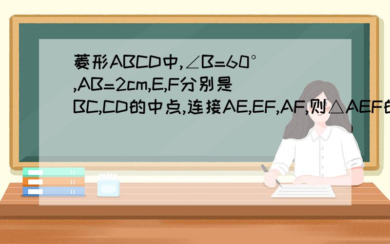 菱形ABCD中,∠B=60°,AB=2cm,E,F分别是BC,CD的中点,连接AE,EF,AF,则△AEF的周长是