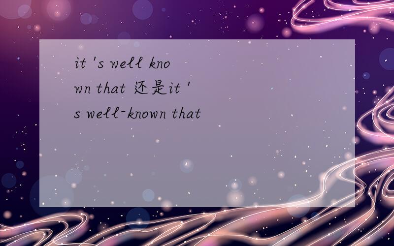 it 's well known that 还是it 's well-known that