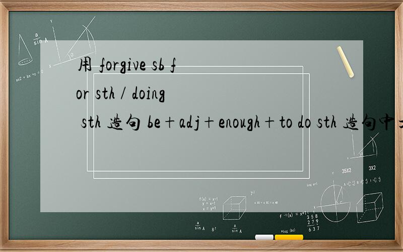 用 forgive sb for sth / doing sth 造句 be+adj+enough+to do sth 造句中文