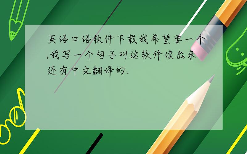 英语口语软件下载我希望要一个,我写一个句子叫这软件读出来还有中文翻译的.