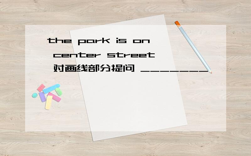 the park is on center street 对画线部分提问 _______