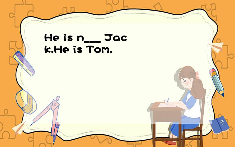 He is n___ Jack.He is Tom.