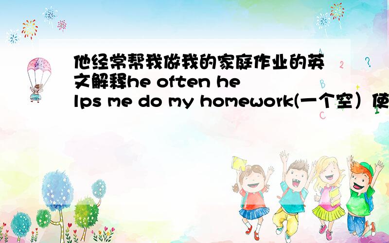 他经常帮我做我的家庭作业的英文解释he often helps me do my homework(一个空）使用with呢?还是用do好?或者是其他的单词如果是with请告诉我为什么要用它,而不用do的原因.