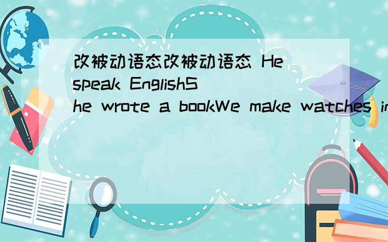 改被动语态改被动语态 He speak EnglishShe wrote a bookWe make watches in China