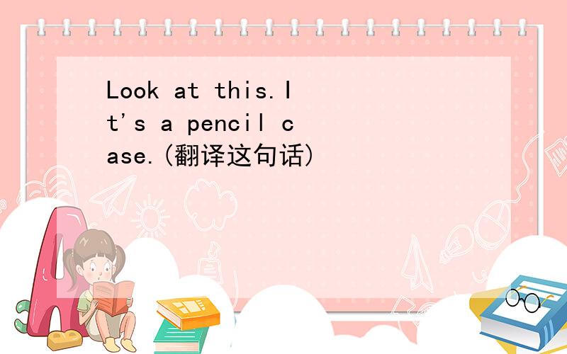 Look at this.It's a pencil case.(翻译这句话)