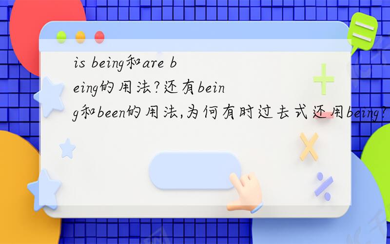 is being和are being的用法?还有being和been的用法,为何有时过去式还用being?