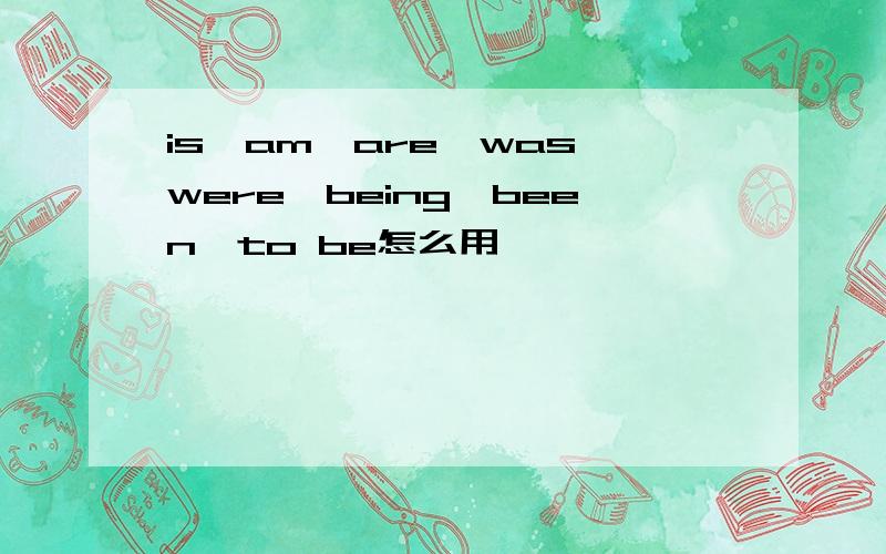 is,am,are,was,were,being,been,to be怎么用