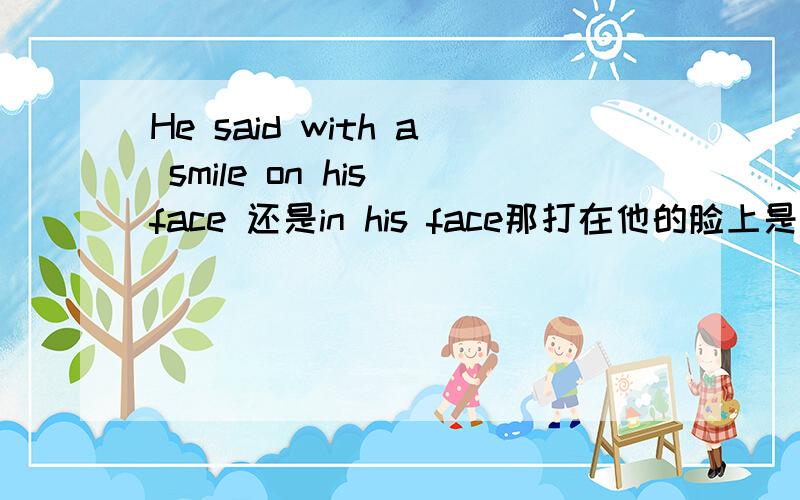 He said with a smile on his face 还是in his face那打在他的脸上是用bite on his face还是bite in his face